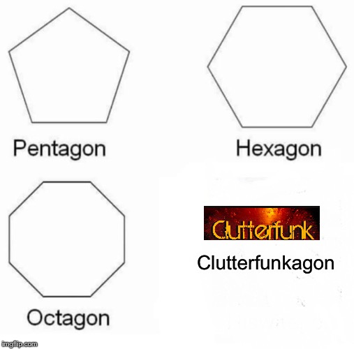 Pentagon Hexagon Octagon | Clutterfunkagon | image tagged in memes,pentagon hexagon octagon | made w/ Imgflip meme maker