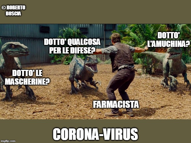 Jurassic park raptor | © ROBERTO BOSCIA; DOTTO' L'AMUCHINA? DOTTO' QUALCOSA PER LE DIFESE? DOTTO' LE MASCHERINE? FARMACISTA; CORONA-VIRUS | image tagged in jurassic park raptor | made w/ Imgflip meme maker