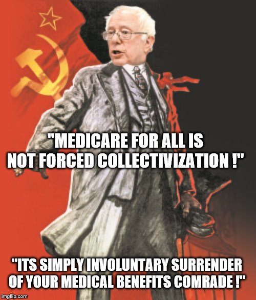 Yep | "MEDICARE FOR ALL IS NOT FORCED COLLECTIVIZATION !"; "ITS SIMPLY INVOLUNTARY SURRENDER OF YOUR MEDICAL BENEFITS COMRADE !" | image tagged in bernie sanders,socialism,democrats | made w/ Imgflip meme maker