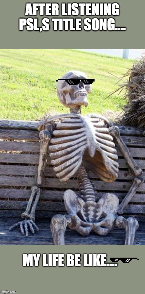 Waiting Skeleton Meme | AFTER LISTENING PSL,S TITLE SONG.... MY LIFE BE LIKE.... | image tagged in memes,waiting skeleton,psl,cricket,funny memes,sports | made w/ Imgflip meme maker