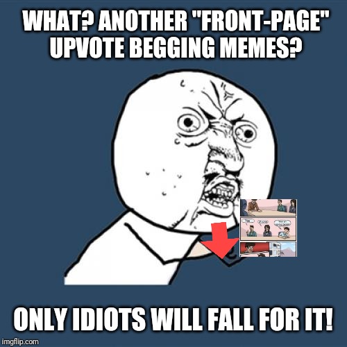 Y U No | WHAT? ANOTHER "FRONT-PAGE" UPVOTE BEGGING MEMES? ONLY IDIOTS WILL FALL FOR IT! | image tagged in memes,y u no | made w/ Imgflip meme maker