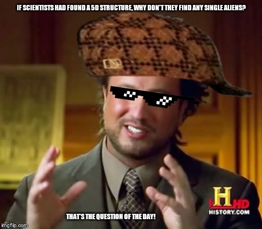 Ancient Aliens | IF SCIENTISTS HAD FOUND A 5D STRUCTURE, WHY DON'T THEY FIND ANY SINGLE ALIENS? THAT'S THE QUESTION OF THE DAY! | image tagged in memes,ancient aliens | made w/ Imgflip meme maker