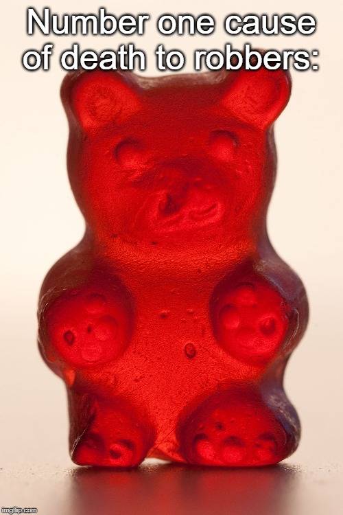 Yummy Gummy Bear | Number one cause of death to robbers: | image tagged in yummy gummy bear | made w/ Imgflip meme maker