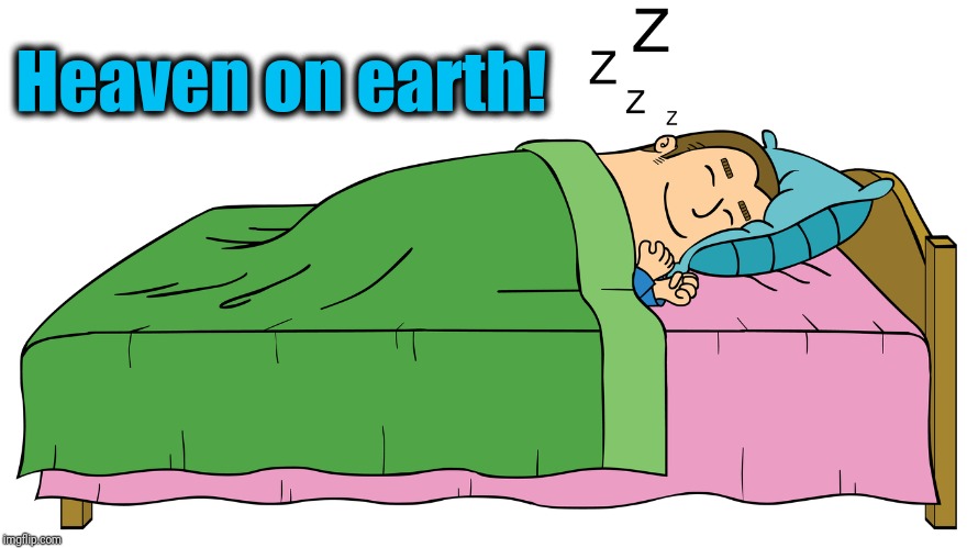 I LOOOOVE my sleep! | Heaven on earth! | image tagged in sleep,awesome,great,nap time | made w/ Imgflip meme maker