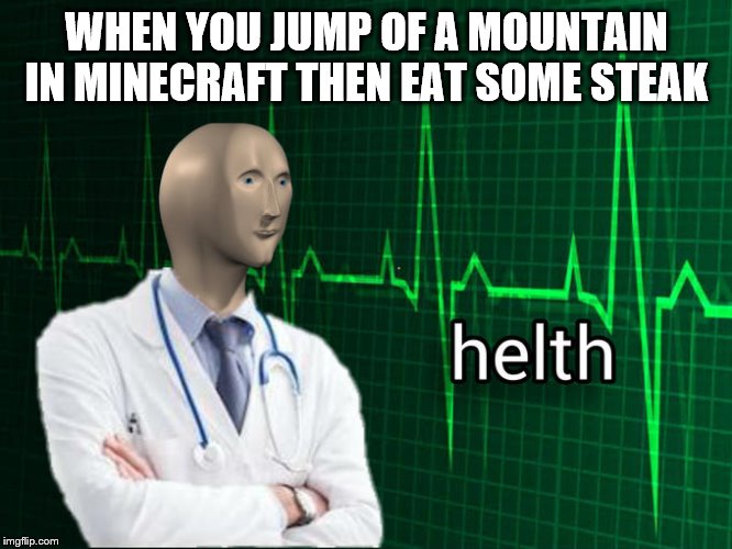 Stonks Helth | WHEN YOU JUMP OF A MOUNTAIN IN MINECRAFT THEN EAT SOME STEAK | image tagged in stonks helth | made w/ Imgflip meme maker