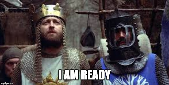 I AM READY | image tagged in funny memes | made w/ Imgflip meme maker