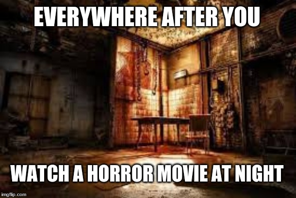 SAVE ME... | EVERYWHERE AFTER YOU; WATCH A HORROR MOVIE AT NIGHT | image tagged in scary,oh no,drat | made w/ Imgflip meme maker