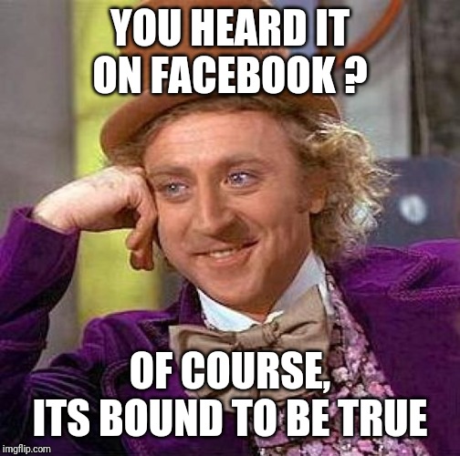 Yeah....so true | YOU HEARD IT ON FACEBOOK ? OF COURSE, ITS BOUND TO BE TRUE | image tagged in memes,creepy condescending wonka,facebook,facebook problems | made w/ Imgflip meme maker