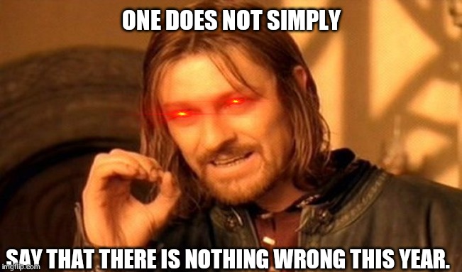 One Does Not Simply | ONE DOES NOT SIMPLY; SAY THAT THERE IS NOTHING WRONG THIS YEAR. | image tagged in memes,one does not simply | made w/ Imgflip meme maker