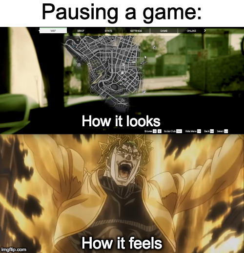 Pausing ZA game WARUDO | Pausing a game:; How it looks; How it feels | image tagged in memes,jojo's bizarre adventure,dio brando,za warudo,gta 5,pause | made w/ Imgflip meme maker