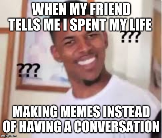 Oh...Drat |  WHEN MY FRIEND TELLS ME I SPENT MY LIFE; MAKING MEMES INSTEAD OF HAVING A CONVERSATION | image tagged in oops,really | made w/ Imgflip meme maker