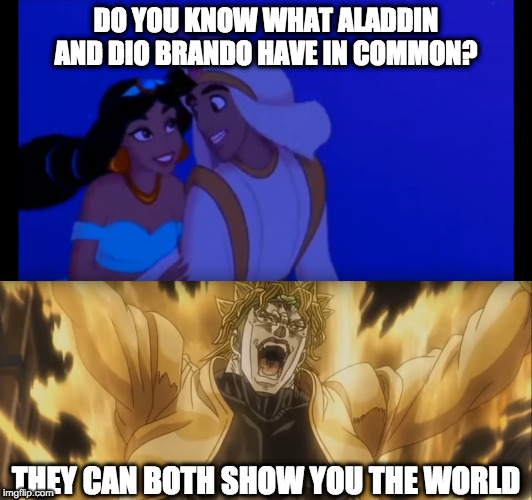 Bad JoJoke | DO YOU KNOW WHAT ALADDIN AND DIO BRANDO HAVE IN COMMON? THEY CAN BOTH SHOW YOU THE WORLD | image tagged in memes,aladdin,dio brando,jojo's bizarre adventure,anime,cartoons | made w/ Imgflip meme maker