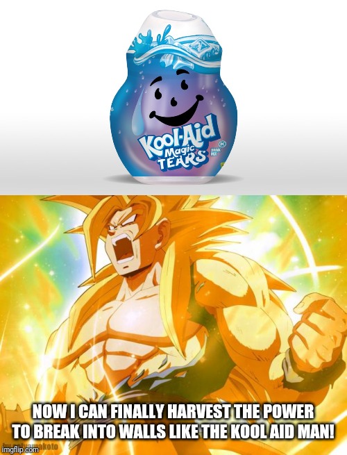 Look out world, I'll be powered by the Kool Aid Man's Tears |  NOW I CAN FINALLY HARVEST THE POWER TO BREAK INTO WALLS LIKE THE KOOL AID MAN! | image tagged in super saiyan,kool aid,magic tears,tears,memes | made w/ Imgflip meme maker