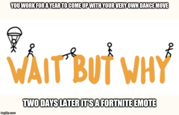 Oh Come On | YOU WORK FOR A YEAR TO COME UP WITH YOUR VERY OWN DANCE MOVE; TWO DAYS LATER IT'S A FORTNITE EMOTE | image tagged in no fortnite,why | made w/ Imgflip meme maker