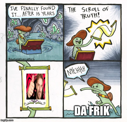The Scroll Of Truth | DA FRIK | image tagged in memes,the scroll of truth | made w/ Imgflip meme maker