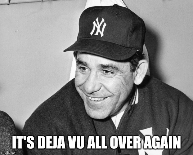 Yogi Berra | IT'S DEJA VU ALL OVER AGAIN | image tagged in yogi berra | made w/ Imgflip meme maker