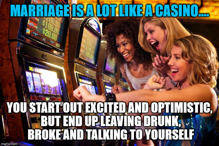 Marriage can be a big gamble and you can loose it all. | image tagged in marriage,gambling | made w/ Imgflip meme maker