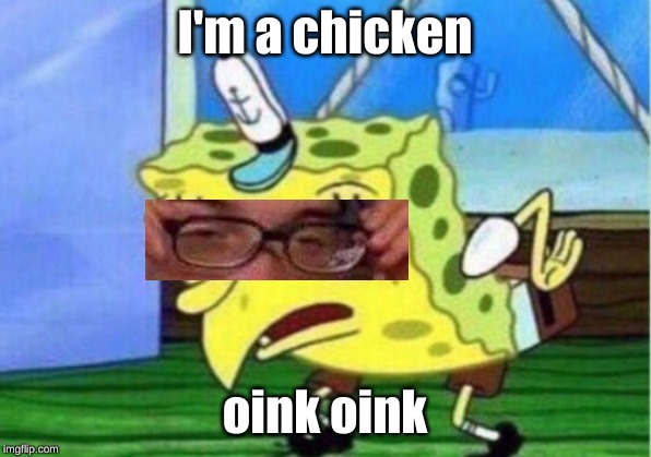 Mocking Spongebob | I'm a chicken; oink oink | image tagged in memes,mocking spongebob | made w/ Imgflip meme maker
