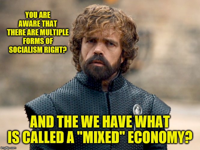 YOU ARE AWARE THAT THERE ARE MULTIPLE FORMS OF SOCIALISM RIGHT? AND THE WE HAVE WHAT IS CALLED A "MIXED" ECONOMY? | made w/ Imgflip meme maker