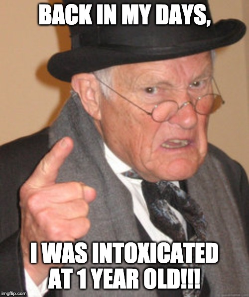 Back In My Day Meme | BACK IN MY DAYS, I WAS INTOXICATED AT 1 YEAR OLD!!! | image tagged in memes,back in my day | made w/ Imgflip meme maker