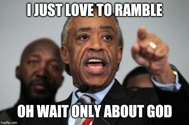 Al Sharpton | I JUST LOVE TO RAMBLE; OH WAIT ONLY ABOUT GOD | image tagged in al sharpton | made w/ Imgflip meme maker