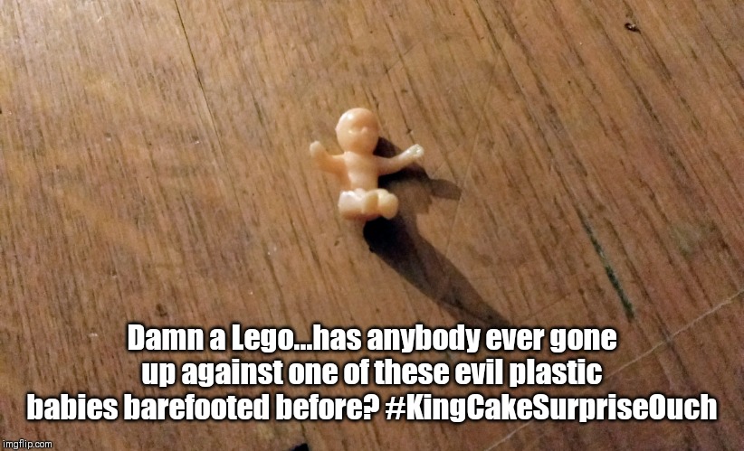 King Cake Baby | Damn a Lego...has anybody ever gone up against one of these evil plastic babies barefooted before? #KingCakeSurpriseOuch | image tagged in king cake baby | made w/ Imgflip meme maker