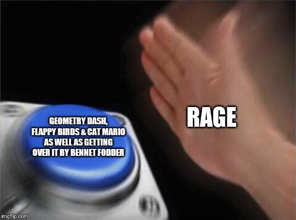 Blank Nut Button | RAGE; GEOMETRY DASH, FLAPPY BIRDS & CAT MARIO AS WELL AS GETTING OVER IT BY BENNET FODDER | image tagged in memes,blank nut button | made w/ Imgflip meme maker