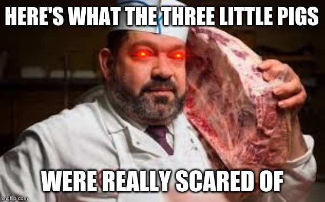 Too Bad He didn't Have enough Air to Blow Down the Brick House... | HERE'S WHAT THE THREE LITTLE PIGS; WERE REALLY SCARED OF | image tagged in scary,laser eyes | made w/ Imgflip meme maker