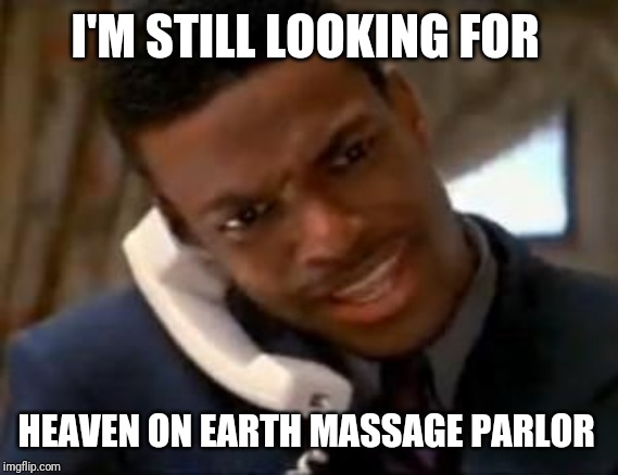 Chris Tucker | I'M STILL LOOKING FOR HEAVEN ON EARTH MASSAGE PARLOR | image tagged in chris tucker | made w/ Imgflip meme maker