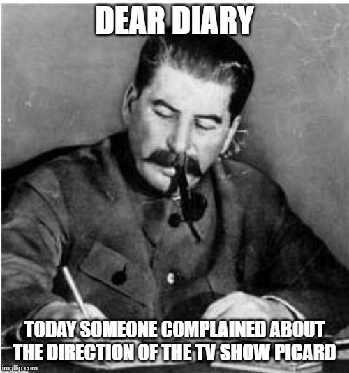 staline diary | DEAR DIARY; TODAY SOMEONE COMPLAINED ABOUT THE DIRECTION OF THE TV SHOW PICARD | image tagged in staline diary | made w/ Imgflip meme maker