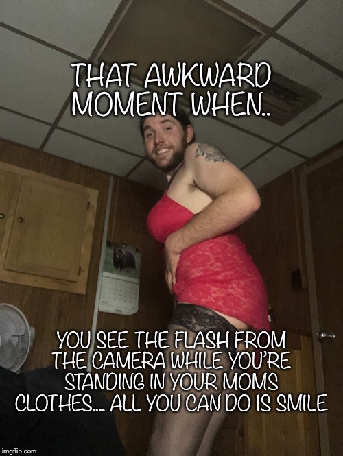 Busted | THAT AWKWARD MOMENT WHEN.. YOU SEE THE FLASH FROM THE CAMERA WHILE YOU’RE STANDING IN YOUR MOMS CLOTHES.... ALL YOU CAN DO IS SMILE | image tagged in memes,caught,funny,viral,viral memes | made w/ Imgflip meme maker