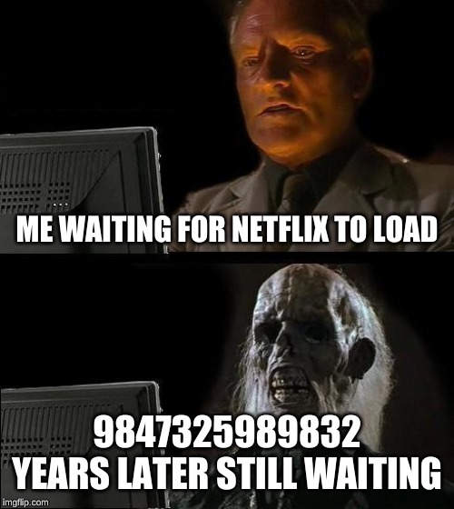 I'll Just Wait Here | ME WAITING FOR NETFLIX TO LOAD; 9847325989832 YEARS LATER STILL WAITING | image tagged in memes,ill just wait here | made w/ Imgflip meme maker