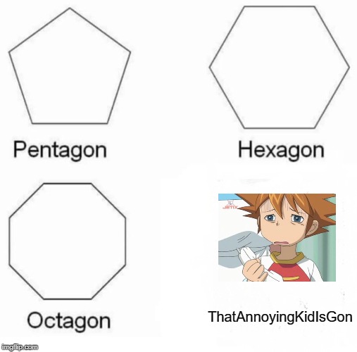 Pentagon Hexagon Octagon | ThatAnnoyingKidIsGon | image tagged in memes,pentagon hexagon octagon | made w/ Imgflip meme maker