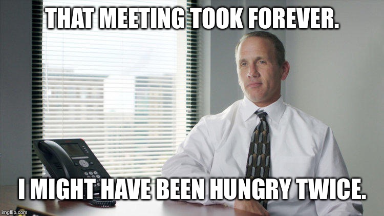 Work meeting hungry | THAT MEETING TOOK FOREVER. I MIGHT HAVE BEEN HUNGRY TWICE. | image tagged in mcmillions,mcmillionshbo,doug mathews,work meetings,hungry | made w/ Imgflip meme maker