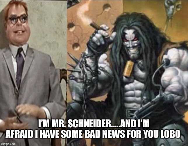 Lobo meets Mr Schneider | I’M MR. SCHNEIDER.....AND I’M AFRAID I HAVE SOME BAD NEWS FOR YOU LOBO | image tagged in lobo meets mr schneider | made w/ Imgflip meme maker