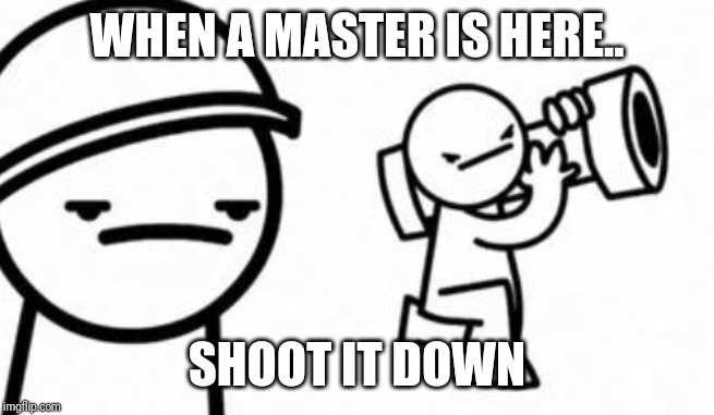 Asdf movie Shoot it down | WHEN A MASTER IS HERE.. SHOOT IT DOWN | image tagged in asdf movie shoot it down,asdf movie | made w/ Imgflip meme maker