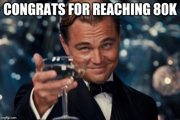 Leonardo Dicaprio Cheers Meme | CONGRATS FOR REACHING 80K | image tagged in memes,leonardo dicaprio cheers | made w/ Imgflip meme maker