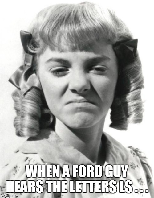 Little house | WHEN A FORD GUY HEARS THE LETTERS LS . . . | image tagged in little house | made w/ Imgflip meme maker