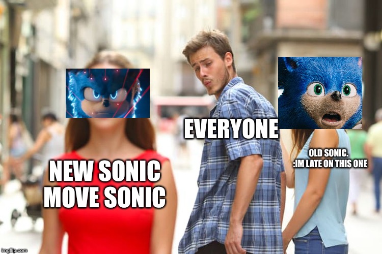 Distracted Boyfriend Meme | EVERYONE; OLD SONIC.  




:IM LATE ON THIS ONE; NEW SONIC MOVE SONIC | image tagged in memes,distracted boyfriend | made w/ Imgflip meme maker