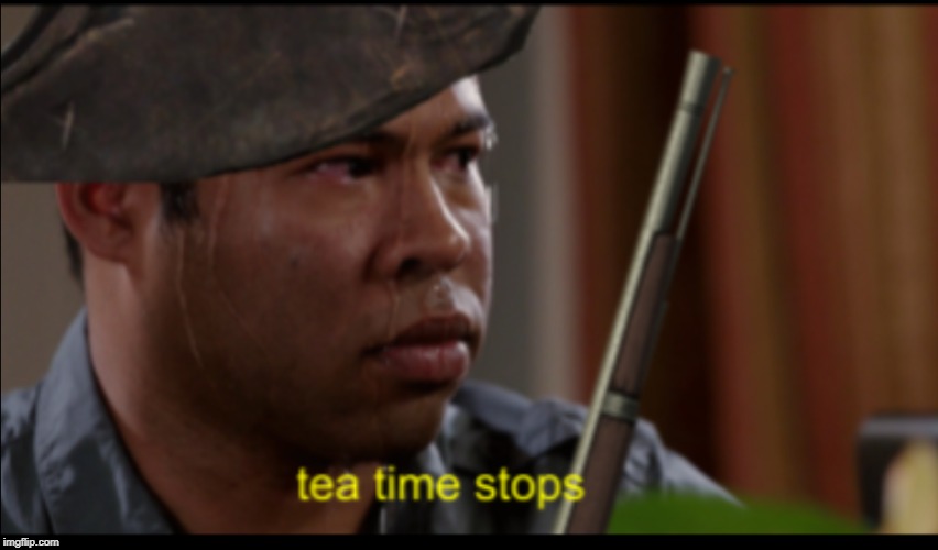 Tea time stops | image tagged in tea time stops | made w/ Imgflip meme maker
