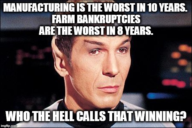 Condescending Spock | MANUFACTURING IS THE WORST IN 10 YEARS. 
FARM BANKRUPTCIES ARE THE WORST IN 8 YEARS. WHO THE HELL CALLS THAT WINNING? | image tagged in condescending spock | made w/ Imgflip meme maker