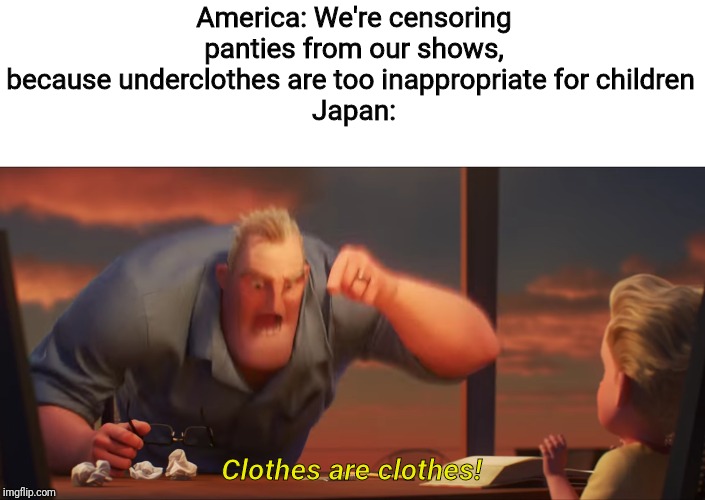 math is math | America: We're censoring panties from our shows, because underclothes are too inappropriate for children 
Japan:; Clothes are clothes! | image tagged in math is math,memes,japanese,america,censorship | made w/ Imgflip meme maker
