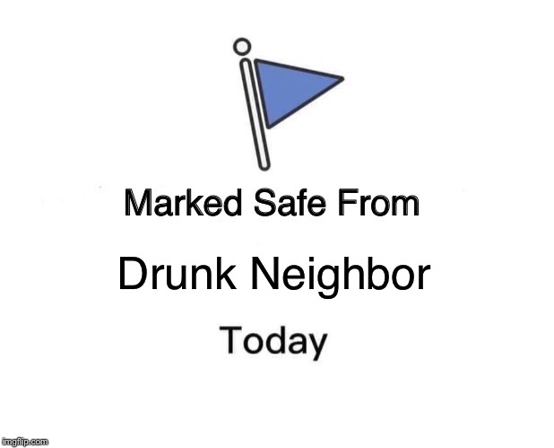 Marked Safe From | Drunk Neighbor | image tagged in memes,marked safe from | made w/ Imgflip meme maker