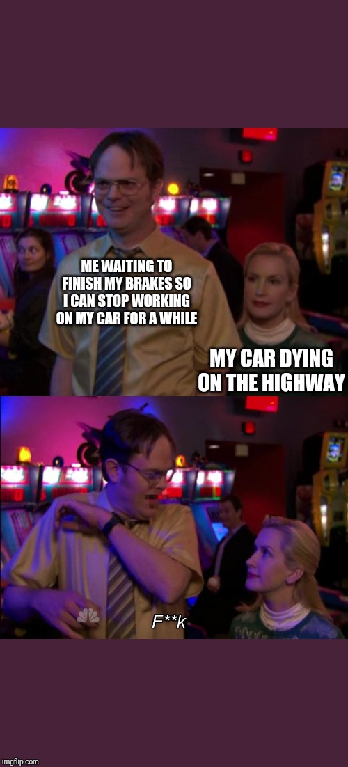 Angela scared Dwight | ME WAITING TO FINISH MY BRAKES SO I CAN STOP WORKING ON MY CAR FOR A WHILE; MY CAR DYING ON THE HIGHWAY | image tagged in angela scared dwight | made w/ Imgflip meme maker