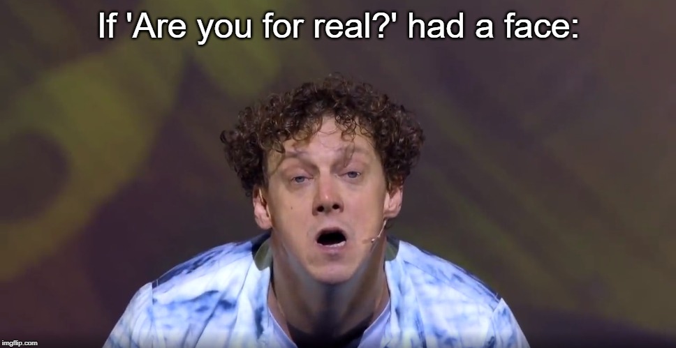 Are you for real? | If 'Are you for real?' had a face: | image tagged in memes,funny memes,are you for real | made w/ Imgflip meme maker