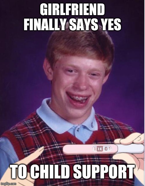 Pregnant Bad Luck Brian | GIRLFRIEND FINALLY SAYS YES; TO CHILD SUPPORT | image tagged in pregnant bad luck brian | made w/ Imgflip meme maker