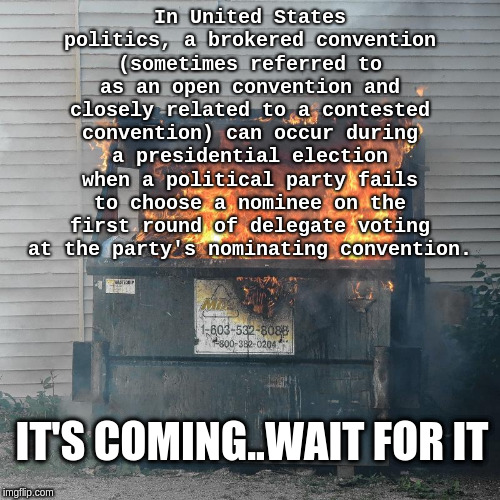 Dumpster fire DNC  | In United States politics, a brokered convention (sometimes referred to as an open convention and closely related to a contested convention) can occur during a presidential election when a political party fails to choose a nominee on the first round of delegate voting at the party's nominating convention. IT'S COMING..WAIT FOR IT | image tagged in dumpster fire dnc | made w/ Imgflip meme maker