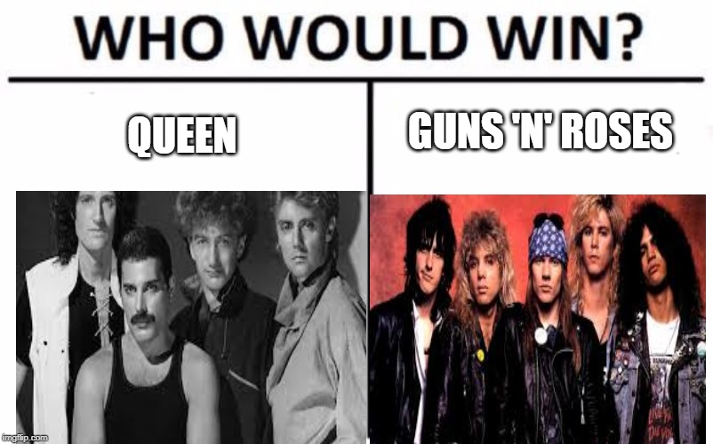 Who Would Win? Meme | QUEEN; GUNS 'N' ROSES | image tagged in memes,who would win,classic rock,queen,guns n roses,funny | made w/ Imgflip meme maker