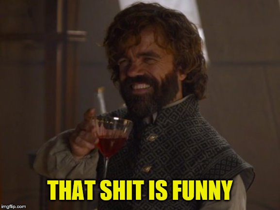 Game of Thrones Laugh | THAT SHIT IS FUNNY | image tagged in game of thrones laugh | made w/ Imgflip meme maker