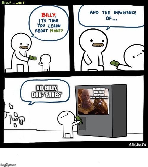 Billy Learning About Money | RELEASE THANOS FROM PRISON TO SNAP YOUR FATHER FROM EXISTENCE! NO, BILLY, DON- *FADES* | image tagged in billy learning about money | made w/ Imgflip meme maker